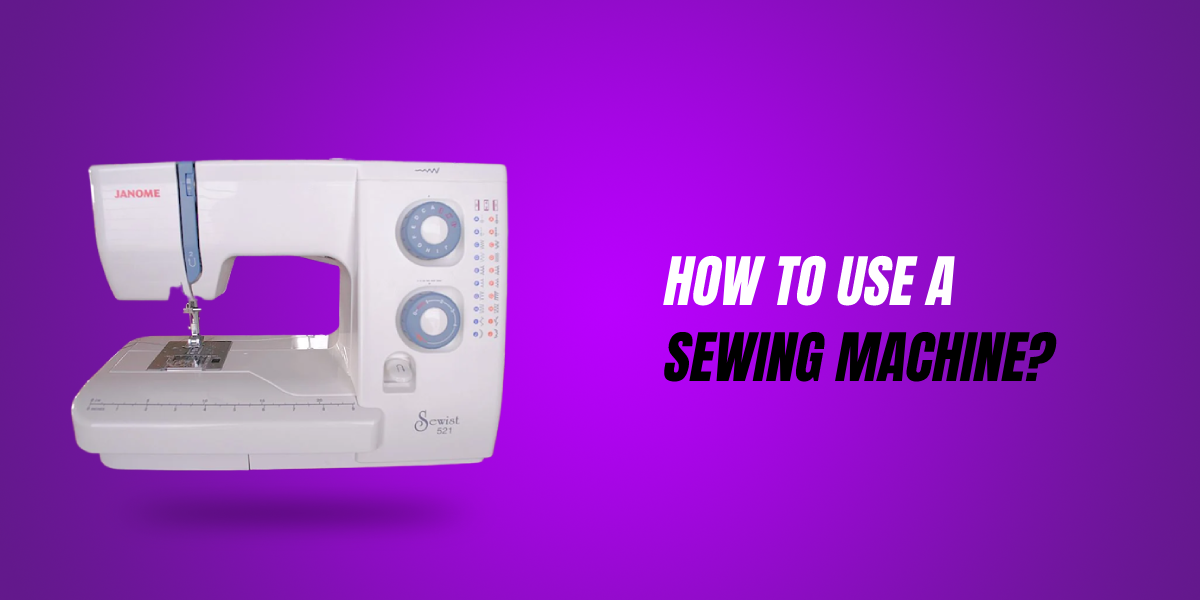 How To Use A Sewing Machine: Guide Sew Like A Pro In 2023