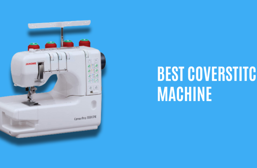 Top 6 Best Coverstitch Machine Reviews – Top Rated Sewing Machines