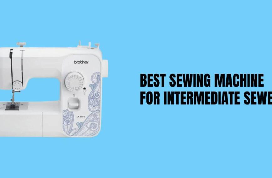 What are the Best Sewing Machine For Intermediate Sewers In 2023?