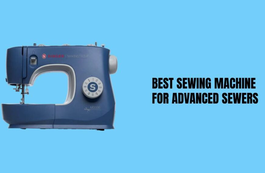 10 Best Sewing Machines for Advanced Sewers In 2023