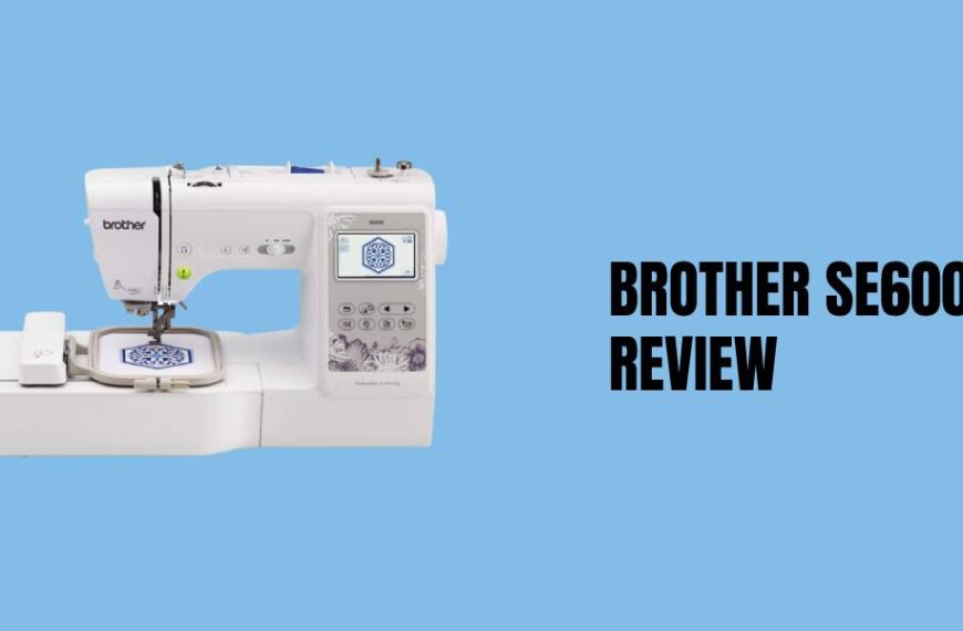 Brother SE600 Sewing and Embroidery Machine Review of 2023