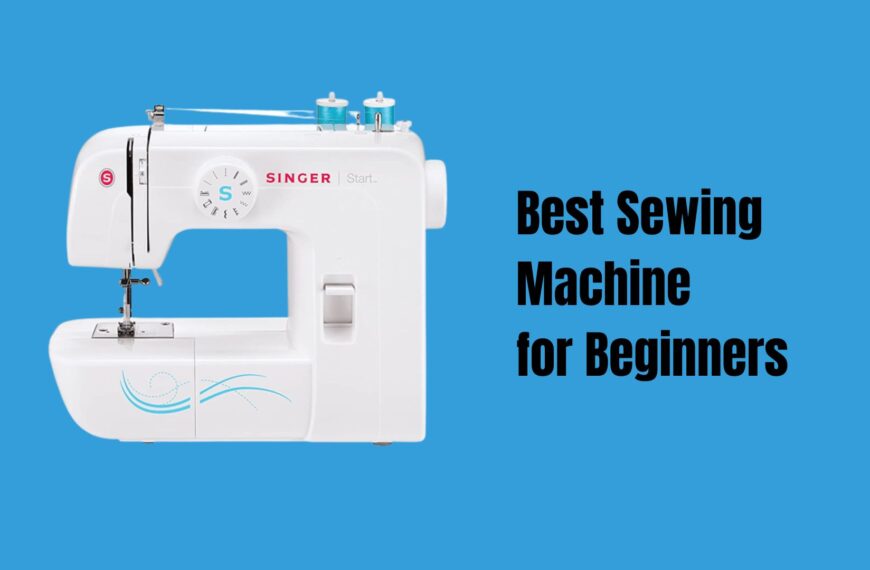 The Best Sewing Machine for Beginners – Ultimate Guide