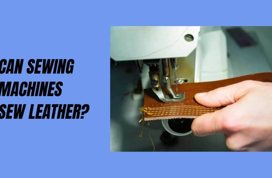 Can Sewing Machines Sew Leather? – Revealed In 2023