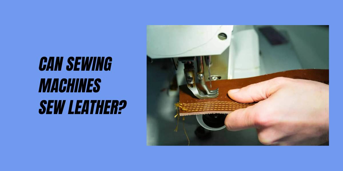 Can Sewing Machines Sew Leather