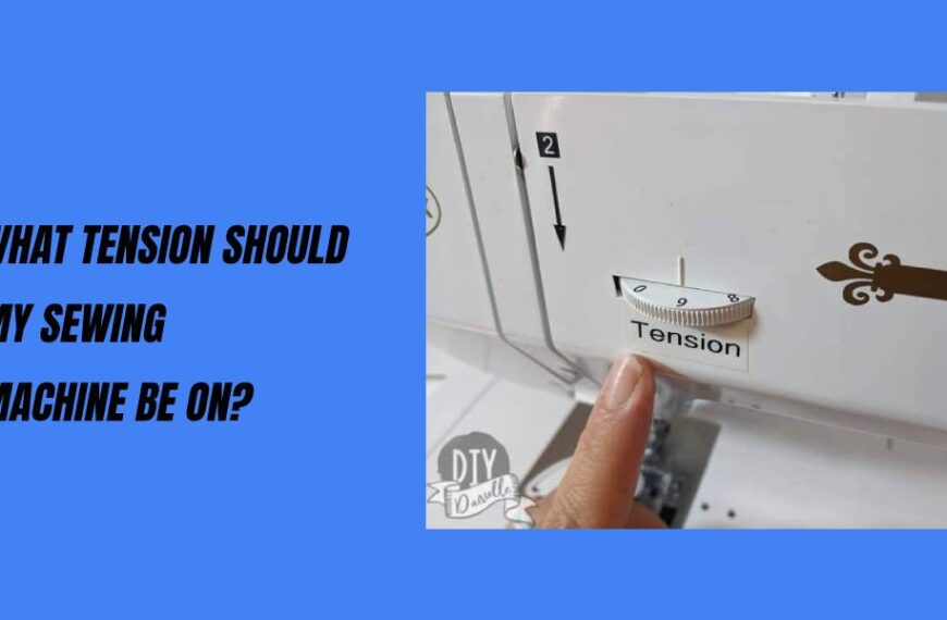 What Tension Should My Sewing Machine Be On – A Comprehensive Guide